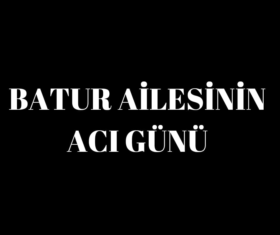 BATUR AİLESİNİN ACI GÜNÜ